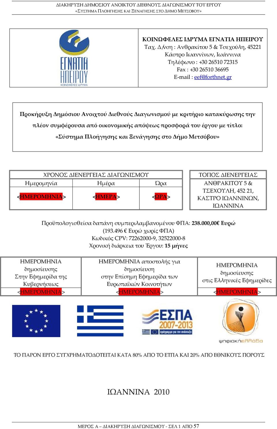 Μετσόβου» ΧΡΟΝΟΣ ΔΙΕΝΕΡΓΕΙΑΣ ΔΙΑΓΩΝΙΣΜΟΥ Ημερομηνία Ημέρα Ώρα <ΗΜΕΡΟΜΗΝΙΑ> <ΗΜΕΡΑ> <ΩΡΑ> ΤΟΠΟΣ ΔΙΕΝΕΡΓΕΙΑΣ ΑΝΘΡΑΚΙΤΟΥ 5 & ΤΣΕΧΟΥΛΗ, 452 21, ΚΑΣΤΡΟ ΙΩΑΝΝΙΝΩΝ, ΙΩΑΝΝΙΝΑ Προϋπολογισθείσα δαπάνη