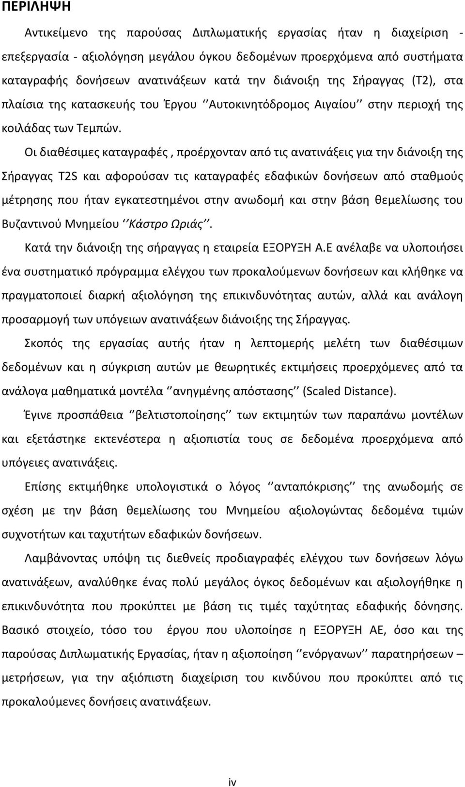 Οι διαθέσιμες καταγραφές, προέρχονταν από τις ανατινάξεις για την διάνοιξη της Σήραγγας Τ2S και αφορούσαν τις καταγραφές εδαφικών δονήσεων από σταθμούς μέτρησης που ήταν εγκατεστημένοι στην ανωδομή