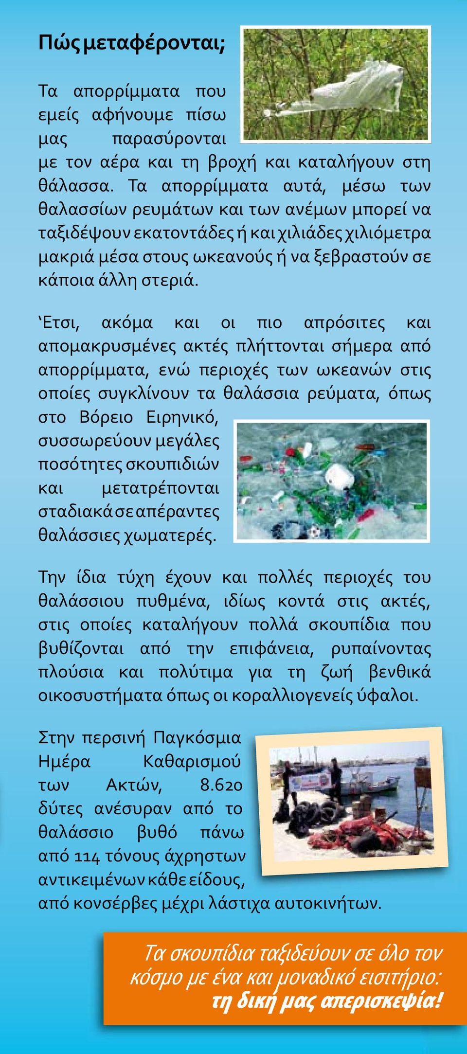 Ετσι, ακόμα και οι πιο απρόσιτες και απομακρυσμένες ακτές πλήττονται σήμερα από απορρίμματα, ενώ περιοχές των ωκεανών στις οποίες συγκλίνουν τα θαλάσσια ρεύματα, όπως στο Βόρειο Ειρηνικό, συσσωρεύουν