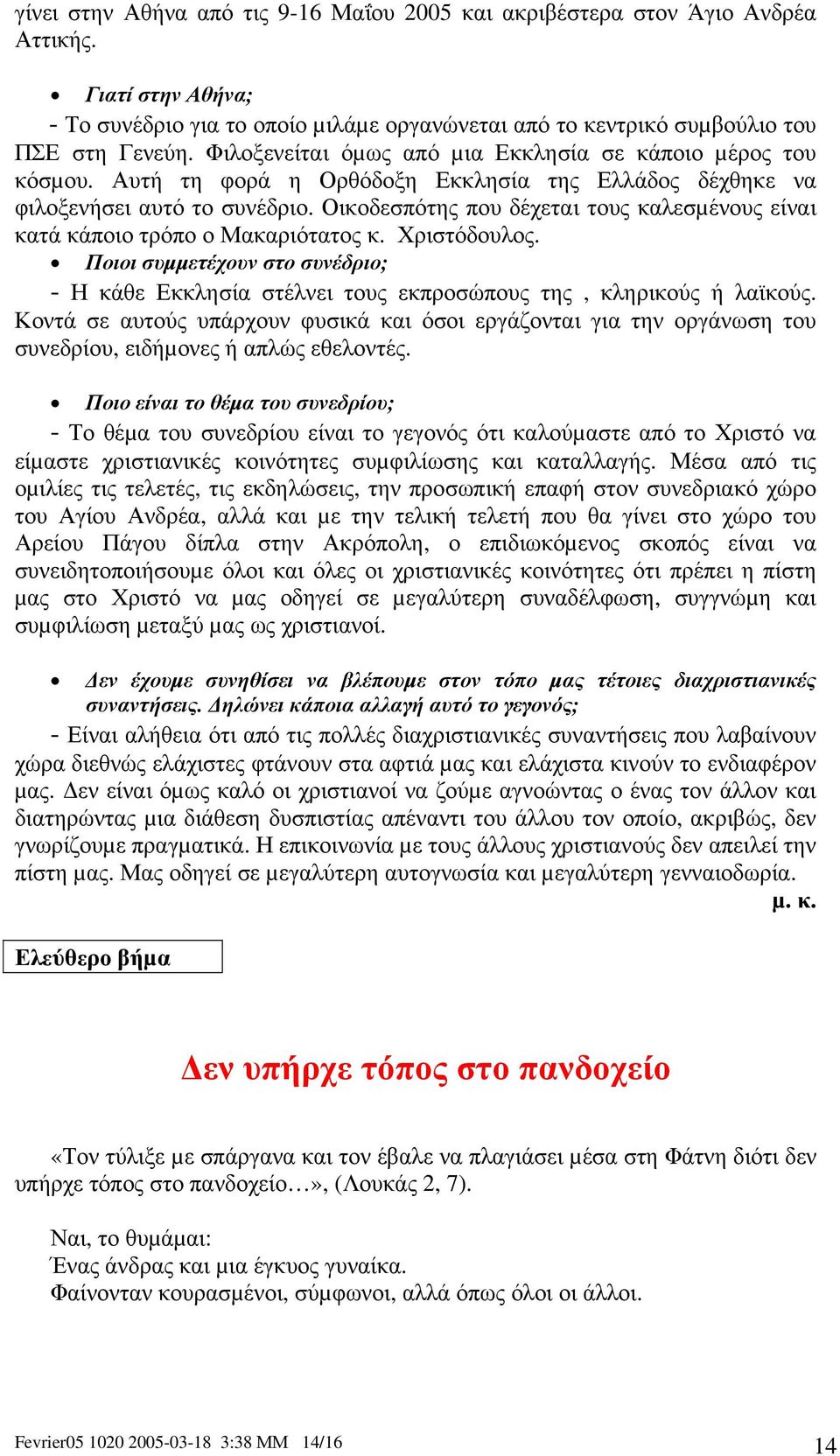 Οικοδεσπότης που δέχεται τους καλεσµένους είναι κατά κάποιο τρόπο ο Μακαριότατος κ. Χριστόδουλος. Ποιοι συµµετέχουν στο συνέδριο; - Η κάθε Εκκλησία στέλνει τους εκπροσώπους της, κληρικούς ή λαϊκούς.