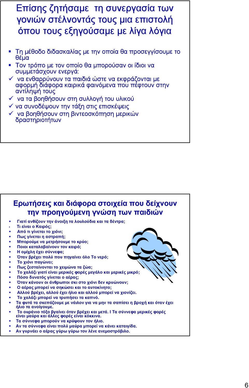 συνοδέψουν την τάξη στις επισκέψεις να βοηθήσουν στη βιντεοσκόπηση μερικών δραστηριοτήτων Ερωτήσεις και διάφορα στοιχεία που δείχνουν την προηγούμενη γνώση των παιδιών Γιατί ανθίζουν την άνοιξη τα