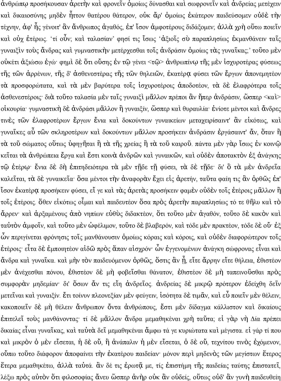 τί οὖ; κα ὶ ταλασία φησί τι ἴσω ἀξιοῖ σ ὺ παραπλησίω ἐκμαθάει ταῖ γυαιξὶ τοὺ ἄδρα κα ὶ γυμαστικὴ μετέρχεσθαι τοῖ ἀδράσι ὁμοίω τὰ γυαῖκα; τοῦτο μὲ οὐκέτι ἀξιώσω ἐγώ φημ ὶ δ ὲ ὅτι οὔση ἐ τ ῷ γέει <τ ῷ>