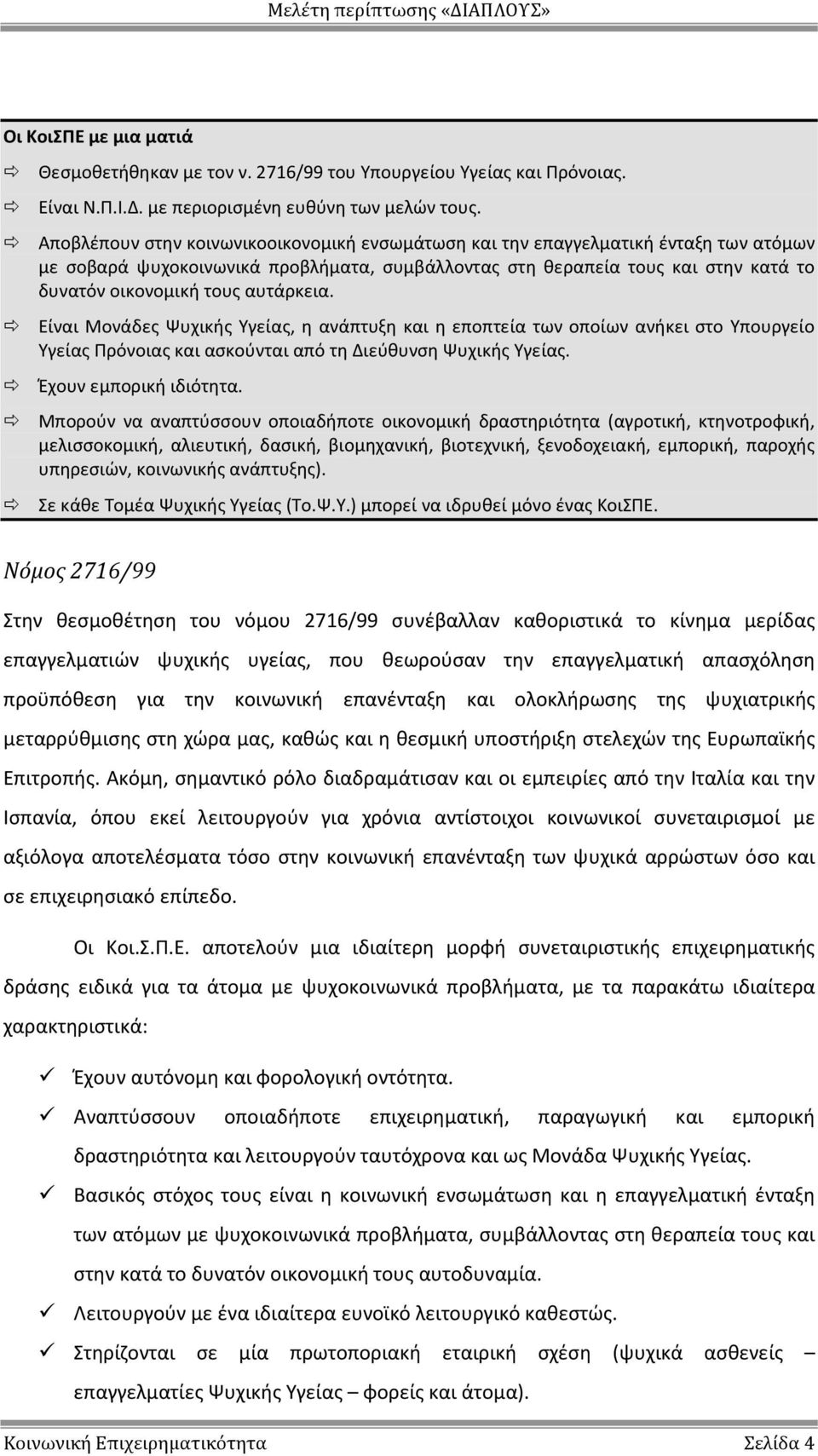 αυτάρκεια. Είναι Μονάδες Ψυχικής Υγείας, η ανάπτυξη και η εποπτεία των οποίων ανήκει στο Υπουργείο Υγείας Πρόνοιας και ασκούνται από τη Διεύθυνση Ψυχικής Υγείας. Έχουν εμπορική ιδιότητα.