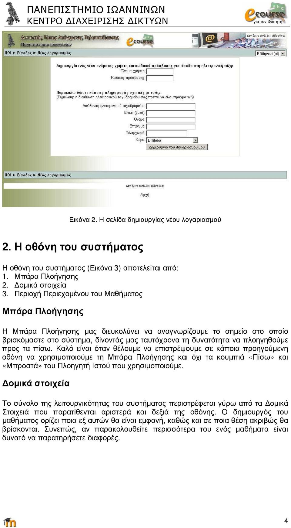 προς τα πίσω. Καλό είναι όταν θέλουµε να επιστρέψουµε σε κάποια προηγούµενη οθόνη να χρησιµοποιούµε τη Μπάρα Πλοήγησης και όχι τα κουµπιά «Πίσω» και «Μπροστά» του Πλοηγητή Ιστού που χρησιµοποιούµε.