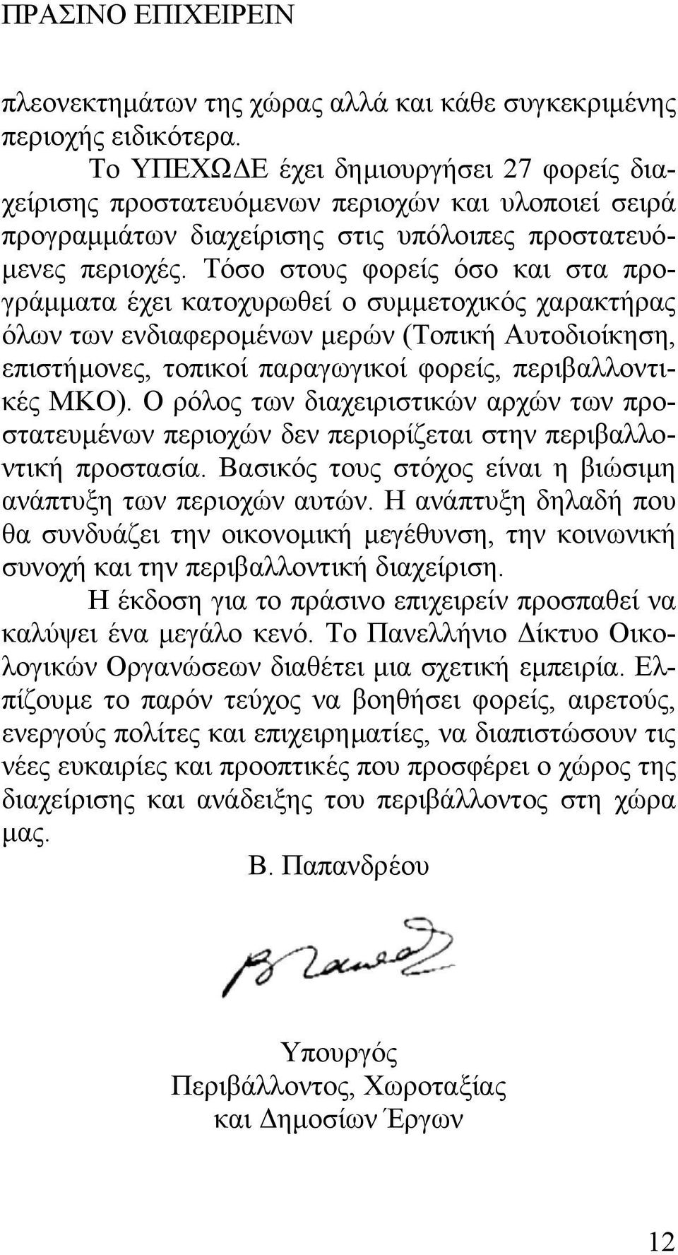 Τόσο στους φορείς όσο και στα προγράµµατα έχει κατοχυρωθεί ο συµµετοχικός χαρακτήρας όλων των ενδιαφεροµένων µερών (Τοπική Αυτοδιοίκηση, επιστήµονες, τοπικοί παραγωγικοί φορείς, περιβαλλοντικές ΜΚΟ).