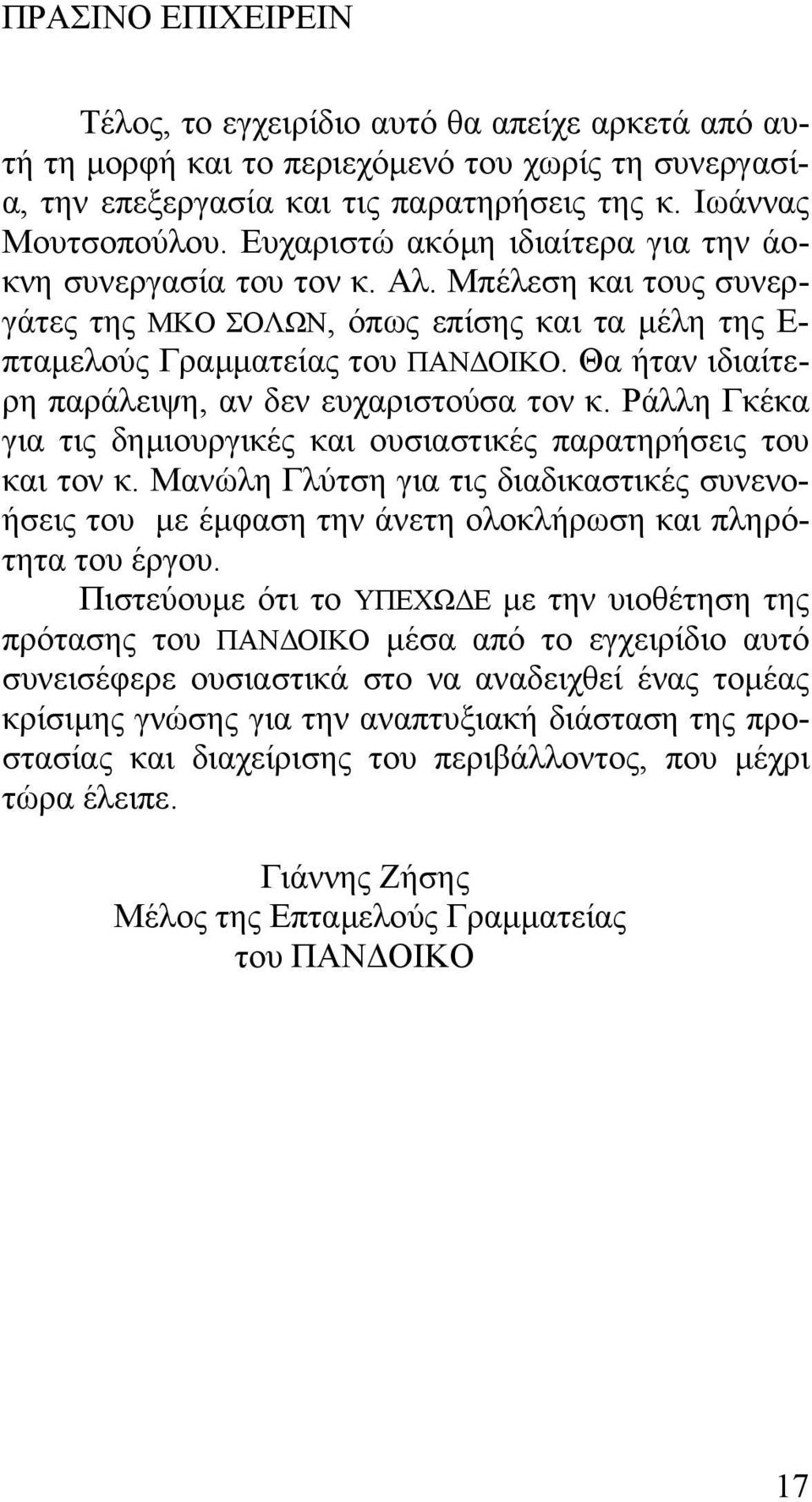 Θα ήταν ιδιαίτερη παράλειψη, αν δεν ευχαριστούσα τον κ. Ράλλη Γκέκα για τις δηµιουργικές και ουσιαστικές παρατηρήσεις του και τον κ.