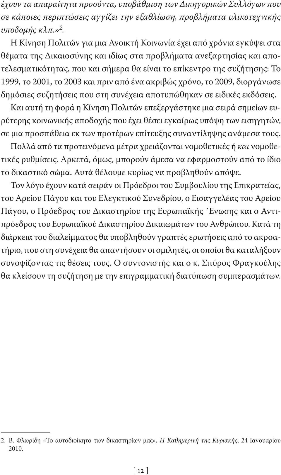 συζήτησης: Το 1999, το 2001, το 2003 και πριν από ένα ακριβώς χρόνο, το 2009, διοργάνωσε δημόσιες συζητήσεις που στη συνέχεια αποτυπώθηκαν σε ειδικές εκδόσεις.