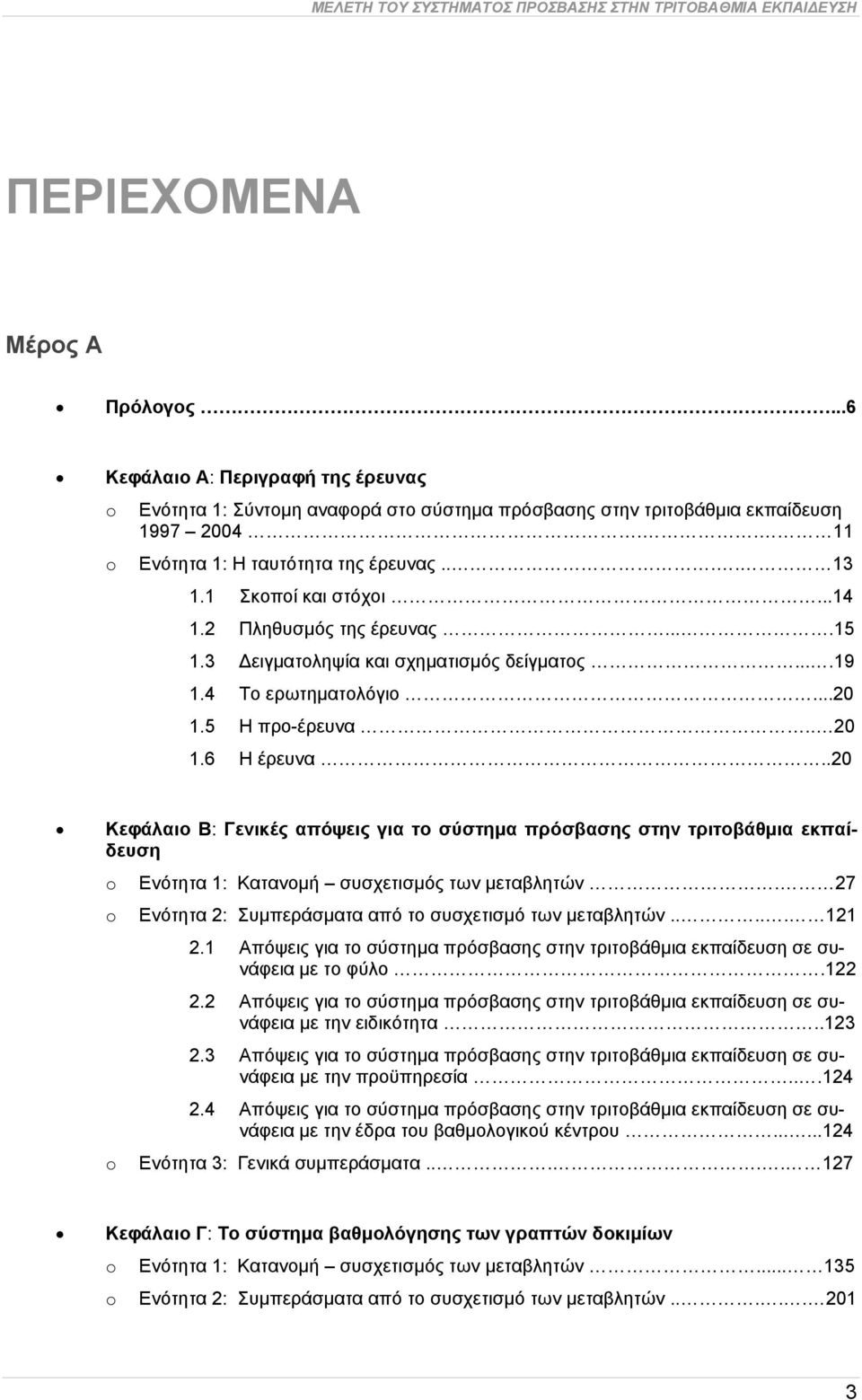 ..14 1.2 Πληθυσμός της έρευνας....15 1.3 Δειγματοληψία και σχηματισμός δείγματος....19 1.4 Το ερωτηματολόγιο...20 1.5 Η προ-έρευνα.. 20 1.6 Η έρευνα.