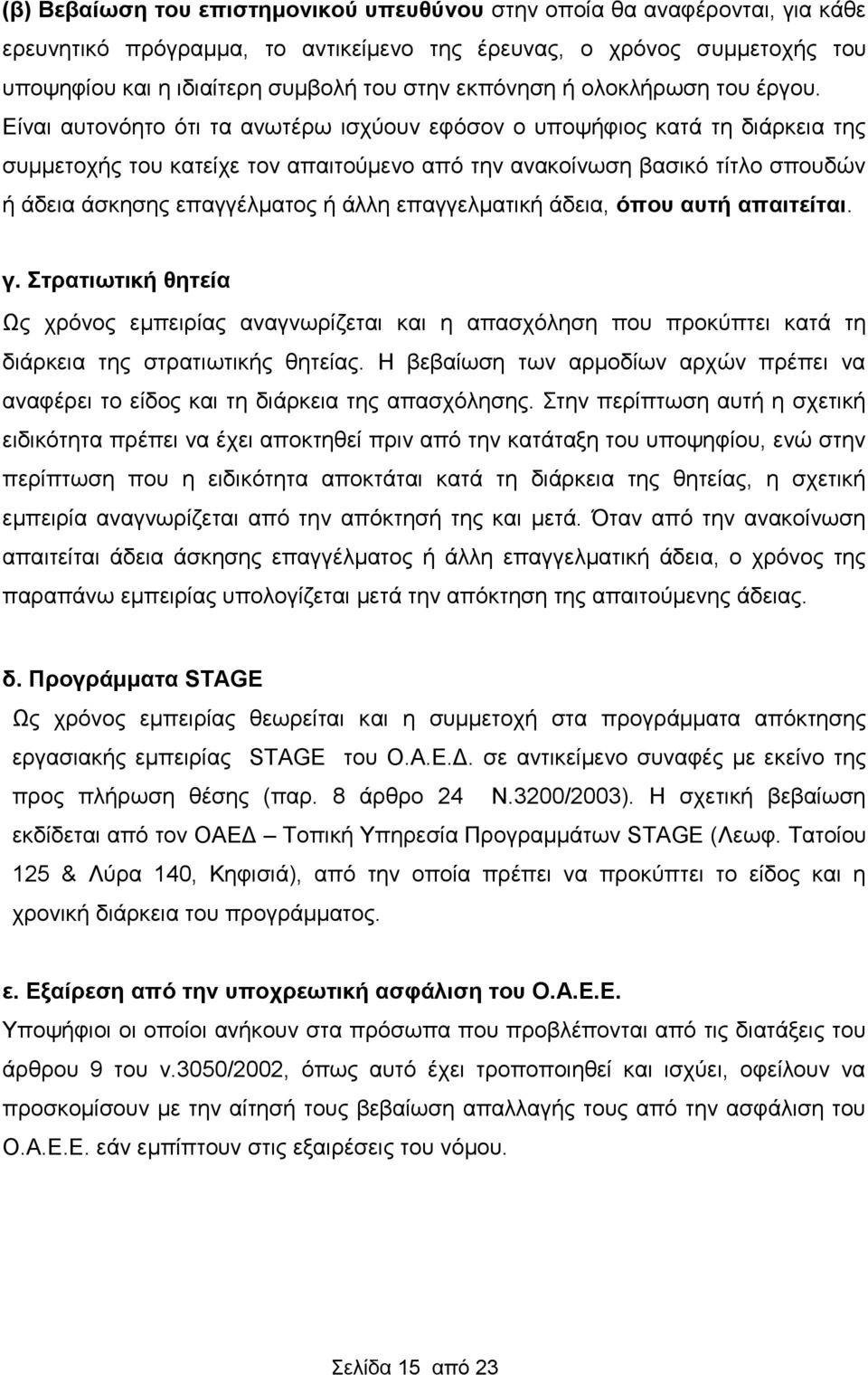 Είναι αυτονόητο ότι τα ανωτέρω ισχύουν εφόσον ο υποψήφιος κατά τη διάρκεια της συμμετοχής του κατείχε τον απαιτούμενο από την ανακοίνωση βασικό τίτλο σπουδών ή άδεια άσκησης επαγγέλματος ή άλλη