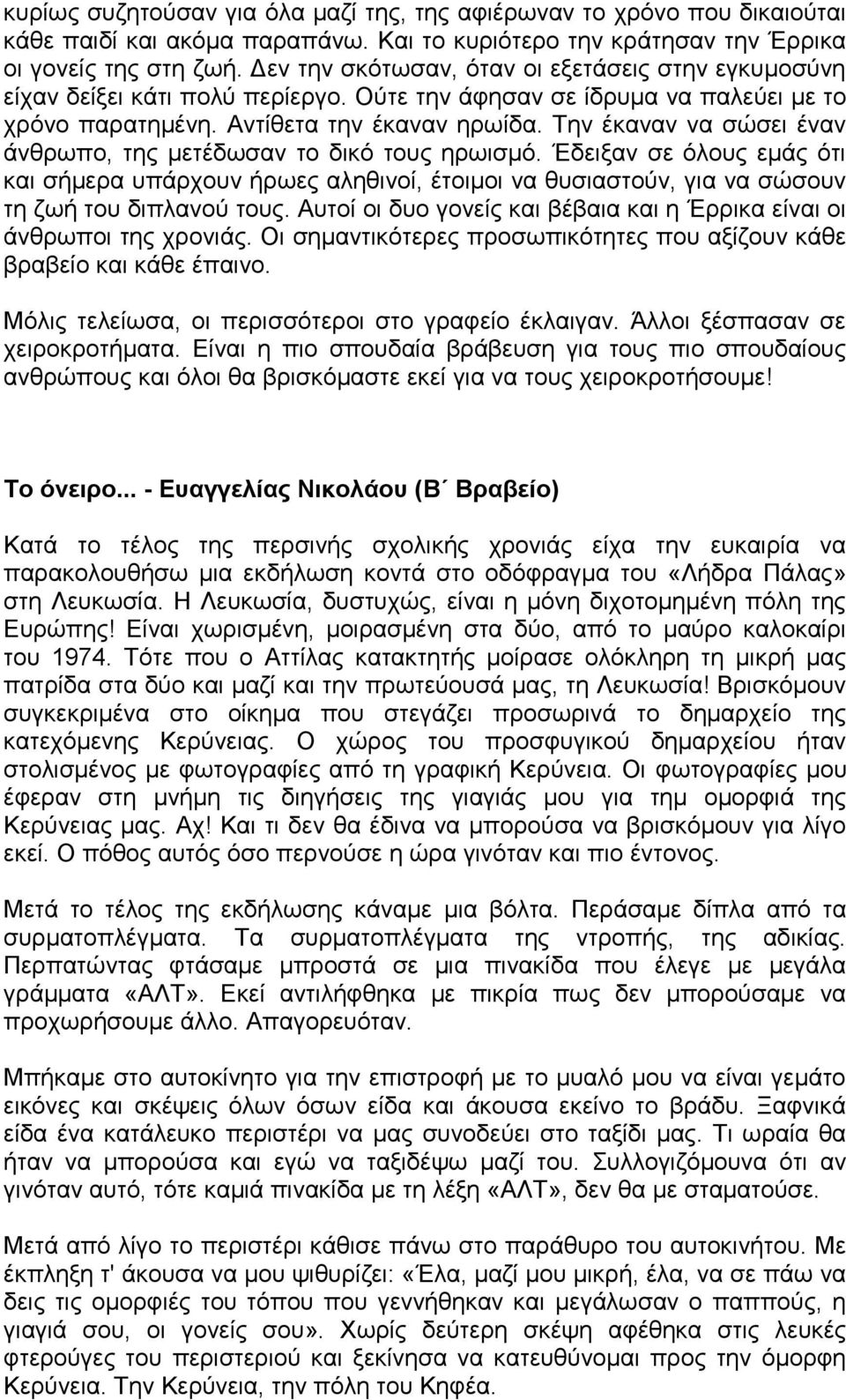 Την έκαναν να σώσει έναν άνθρωπο, της μετέδωσαν το δικό τους ηρωισμό. Έδειξαν σε όλους εμάς ότι και σήμερα υπάρχουν ήρωες αληθινοί, έτοιμοι να θυσιαστούν, για να σώσουν τη ζωή του διπλανού τους.