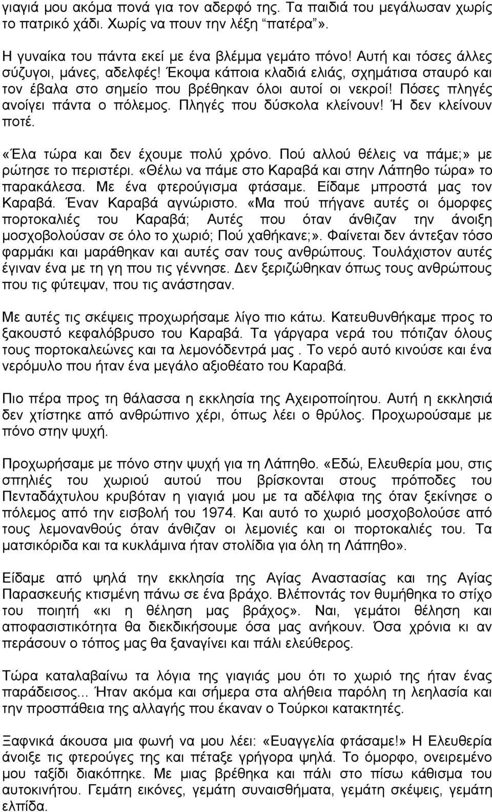 Πληγές που δύσκολα κλείνουν! Ή δεν κλείνουν ποτέ. «Έλα τώρα και δεν έχουμε πολύ χρόνο. Πού αλλού θέλεις να πάμε;» με ρώτησε το περιστέρι. «Θέλω να πάμε στο Καραβά και στην Λάπηθο τώρα» το παρακάλεσα.