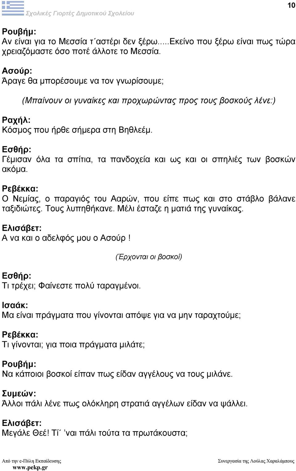 Εσθήρ: Γέµισαν όλα τα σπίτια, τα πανδοχεία και ως και οι σπηλιές των βοσκών ακόµα. Ρεβέκκα: Ο Νεµίας, ο παραγιός του Ααρών, που είπε πως και στο στάβλο βάλανε ταξιδιώτες. Τους λυπηθήκανε.