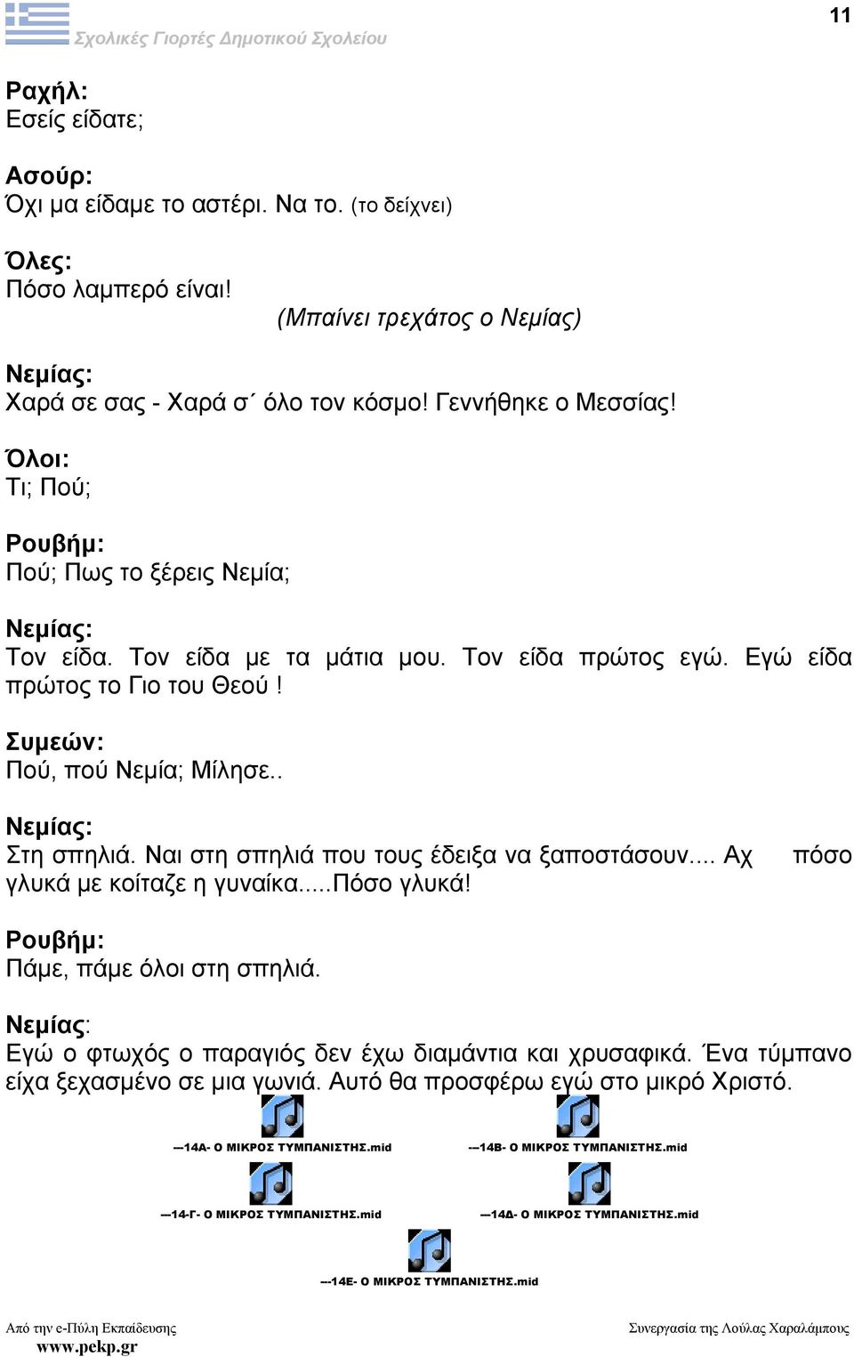 Ναι στη σπηλιά που τους έδειξα να ξαποστάσουν... Αχ γλυκά µε κοίταζε η γυναίκα...πόσο γλυκά! πόσο Ρουβήµ: Πάµε, πάµε όλοι στη σπηλιά. Εγώ ο φτωχός ο παραγιός δεν έχω διαµάντια και χρυσαφικά.