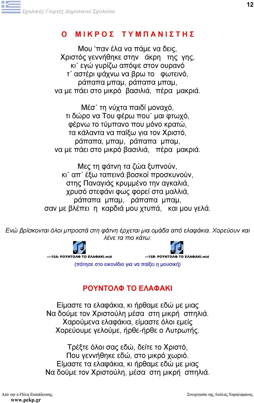 Μέσ τη νύχτα παιδί µοναχό, τι δώρο να Του φέρω που µαι φτωχό, φέρνω το τύµπανο που µόνο κρατώ, τα κάλαντα να παίξω για τον Χριστό, ράπαπα, µπαµ, ράπαπα µπαµ, να  Μες τη φάτνη τα ζώα ξυπνούν, κι απ