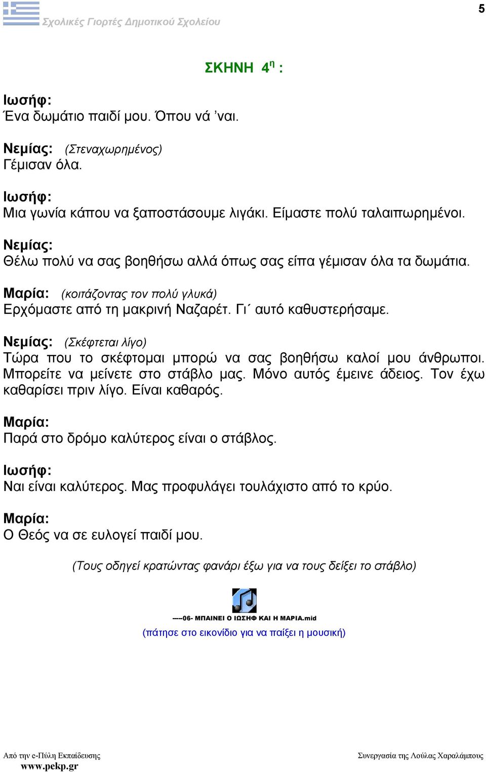 (Σκέφτεται λίγο) Τώρα που το σκέφτοµαι µπορώ να σας βοηθήσω καλοί µου άνθρωποι. Μπορείτε να µείνετε στο στάβλο µας. Μόνο αυτός έµεινε άδειος. Τον έχω καθαρίσει πριν λίγο. Είναι καθαρός.