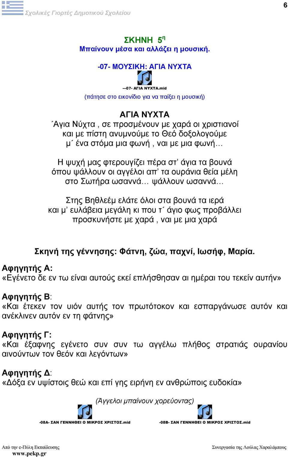 ψάλλουν οι αγγέλοι απ τα ουράνια θεία µέλη στο Σωτήρα ωσαννά ψάλλουν ωσαννά Στης Βηθλεέµ ελάτε όλοι στα βουνά τα ιερά και µ ευλάβεια µεγάλη κι που τ άγιο φως προβάλλει προσκυνήστε µε χαρά, ναι µε µια