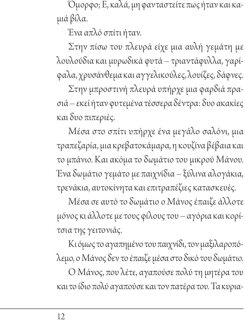 Στην μπροστινή πλευρά υπήρχε μια φαρδιά πρασιά εκεί ήταν φυτεμένα τέσσερα δέντρα: δυο ακακίες και δυο πιπεριές.