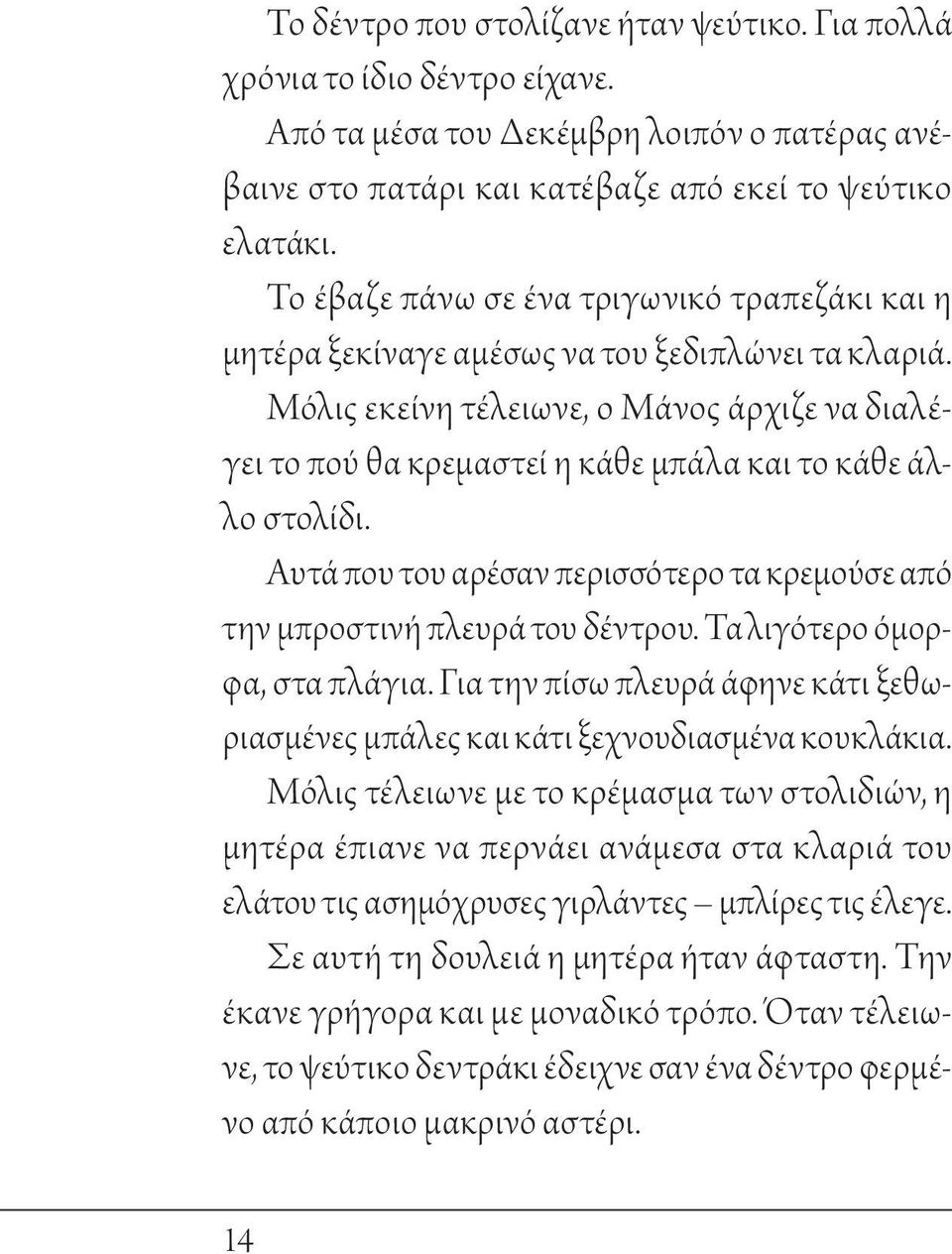 Μόλις εκείνη τέλειωνε, ο Μάνος άρχιζε να διαλέγει το πού θα κρεμαστεί η κάθε μπάλα και το κάθε άλλο στολίδι. Αυτά που του αρέσαν περισσότερο τα κρεμούσε από την μπροστινή πλευρά του δέντρου.