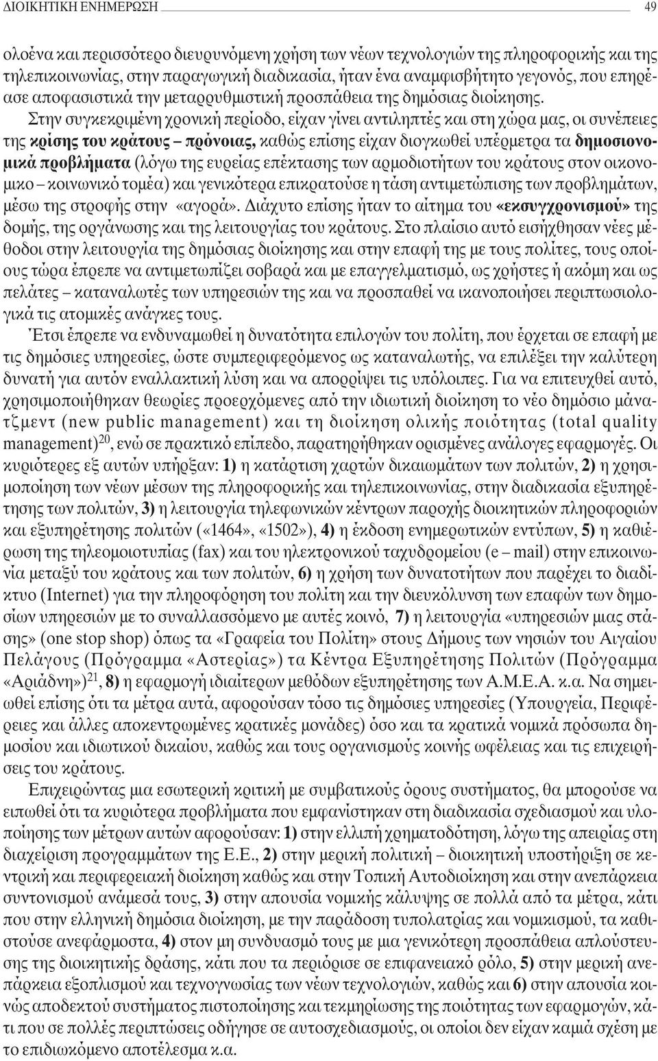 Στην συγκεκριµένη χρονική περίοδο, είχαν γίνει αντιληπτές και στη χώρα µας, οι συνέπειες της κρίσης του κράτους πρόνοιας, καθώς επίσης είχαν διογκωθεί υπέρµετρα τα δηµοσιονο- µικά προβλήµατα (λόγω