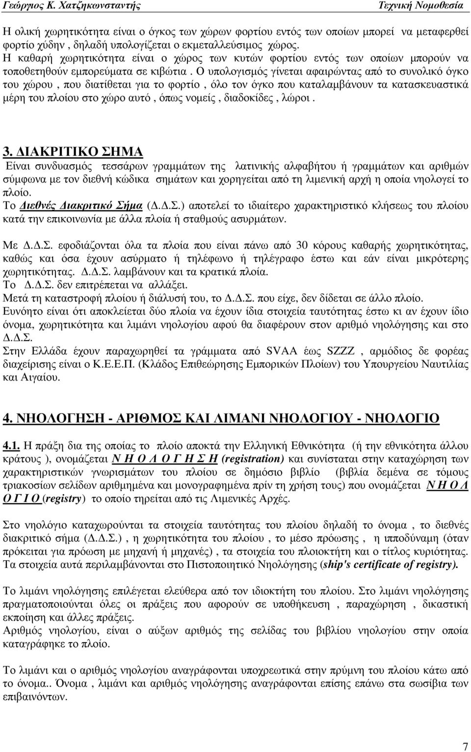 Ο υπολογισµός γίνεται αφαιρώντας από το συνολικό όγκο του χώρου, που διατίθεται για το φορτίο, όλο τον όγκο που καταλαµβάνουν τα κατασκευαστικά µέρη του πλοίου στο χώρο αυτό, όπως νοµείς, διαδοκίδες,