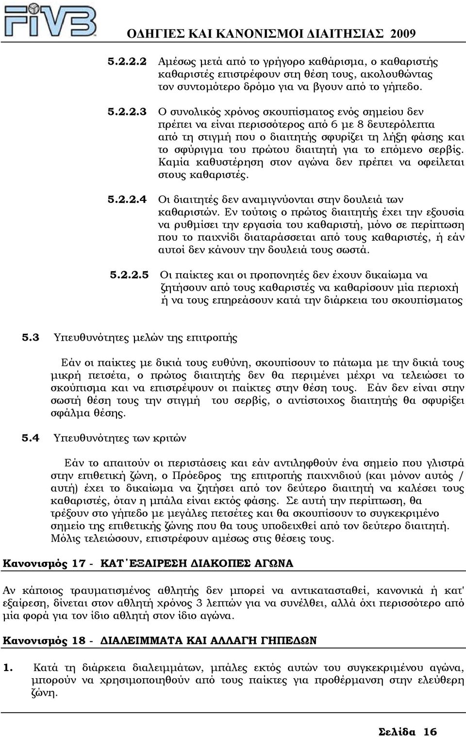 Καµία καθυστέρηση στον αγώνα δεν πρέπει να οφείλεται στους καθαριστές. 5.2.2.4 Οι διαιτητές δεν αναµιγνύονται στην δουλειά των καθαριστών.