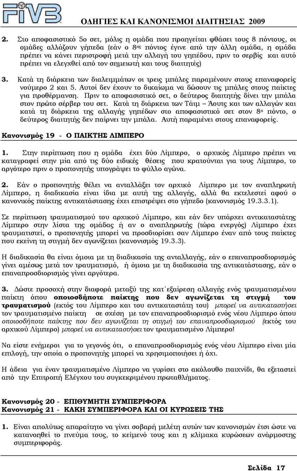 Αυτοί δεν έχουν το δικαίωµα να δώσουν τις µπάλες στους παίκτες για προθέρµανση. Πριν το αποφασιστικό σετ, ο δεύτερος διαιτητής δίνει την µπάλα στον πρώτο σέρβερ του σετ.