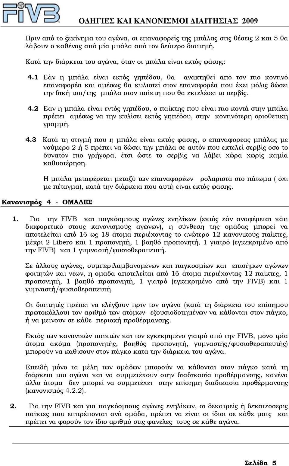 1 Εάν η µπάλα είναι εκτός γηπέδου, θα ανακτηθεί από τον πιο κοντινό επαναφορέα και αµέσως θα κυλιστεί στον επαναφορέα που έχει µόλις δώσει την δική του/της µπάλα στον παίκτη που θα εκτελέσει το
