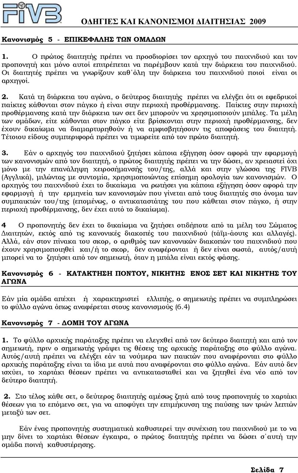 Κατά τη διάρκεια του αγώνα, ο δεύτερος διαιτητής πρέπει να ελέγξει ότι οι εφεδρικοί παίκτες κάθονται στον πάγκο ή είναι στην περιοχή προθέρµανσης.