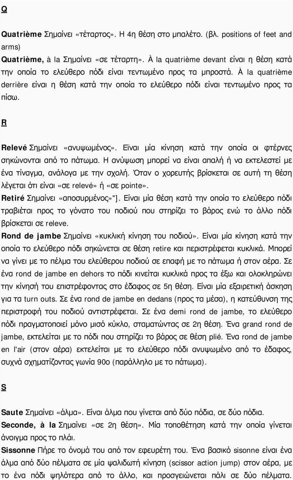 R Relevé Σημαίνει «ανυψωμένος». Εϊναι μία κίνηση κατά την οποία οι φτέρνες σηκώνονται από το πάτωμα. Η ανύψωση μπορεί να είναι απαλή ή να εκτελεστεί με ένα τίναγμα, ανάλογα με την σχολή.
