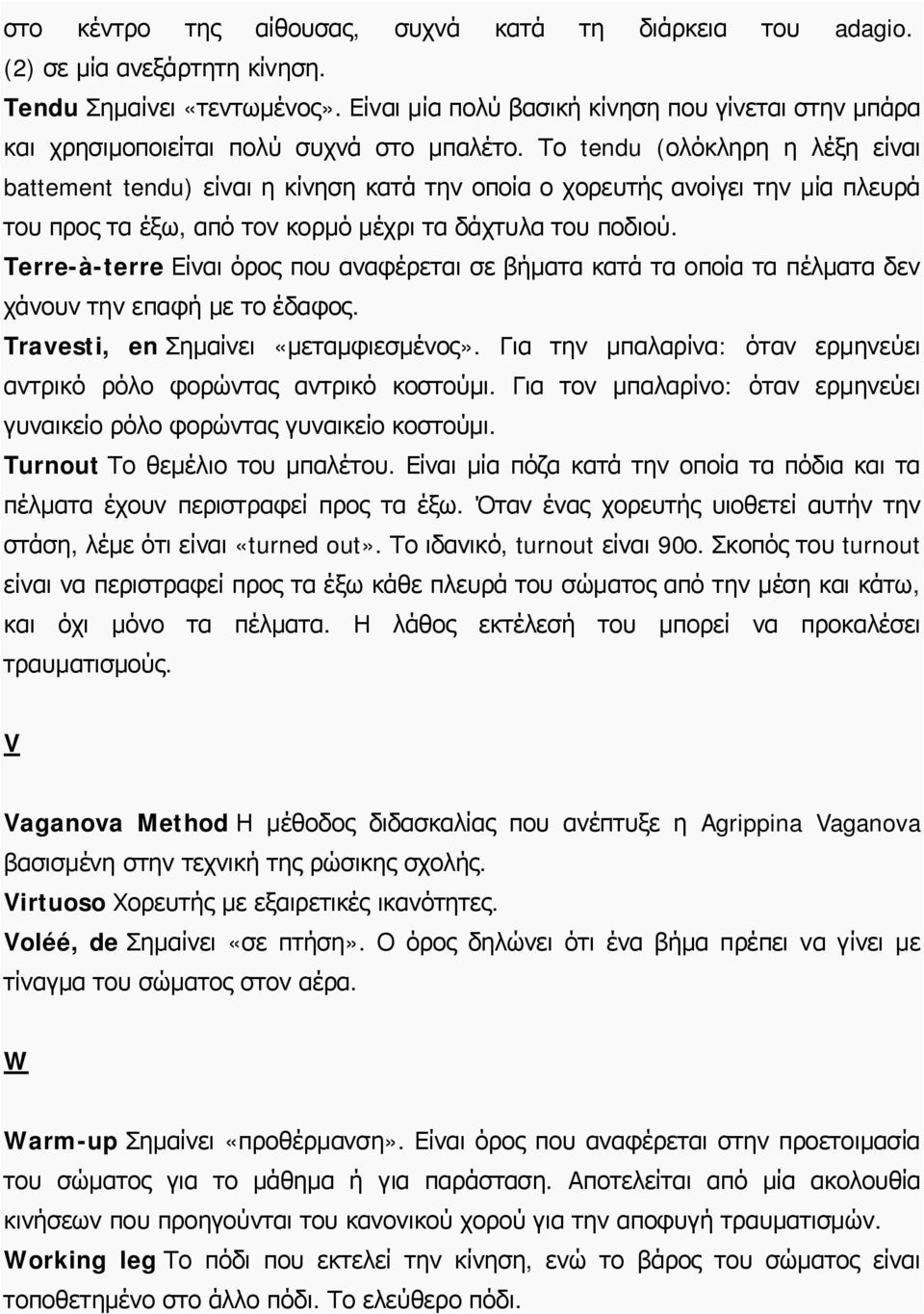 Το tendu (ολόκληρη η λέξη είναι battement tendu) είναι η κίνηση κατά την οποία ο χορευτής ανοίγει την μία πλευρά του προς τα έξω, από τον κορμό μέχρι τα δάχτυλα του ποδιού.