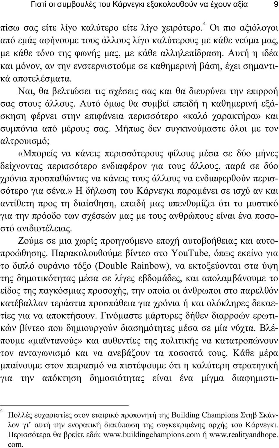 Αυτή η ιδέα και μόνον, αν την ενστερνιστούμε σε καθημερινή βάση, έχει σημαντικά αποτελέσματα. Ναι, θα βελτιώσει τις σχέσεις σας και θα διευρύνει την επιρροή σας στους άλλους.