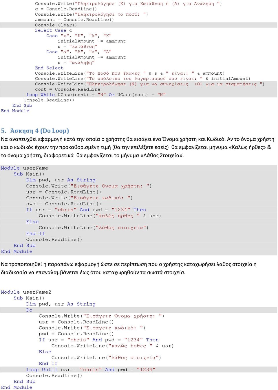 WriteLine("Το ποσό που έκανες " & s & " είναι: " & ammount) Console.WriteLine("Το υπόλοιπο του λογαριασμού σου είναι: " & initialamount) Console.