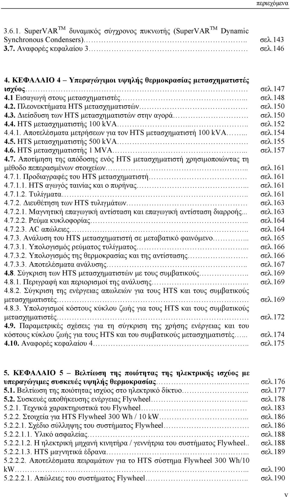 .... 4.4.1. Αποτελέσµατα µετρήσεων για τον HTS µετασχηµατιστή 100 kva... 4.5. HTS µετασχηµατιστής 500 kva. 4.6. HTS µετασχηµατιστής 1 MVA... 4.7.