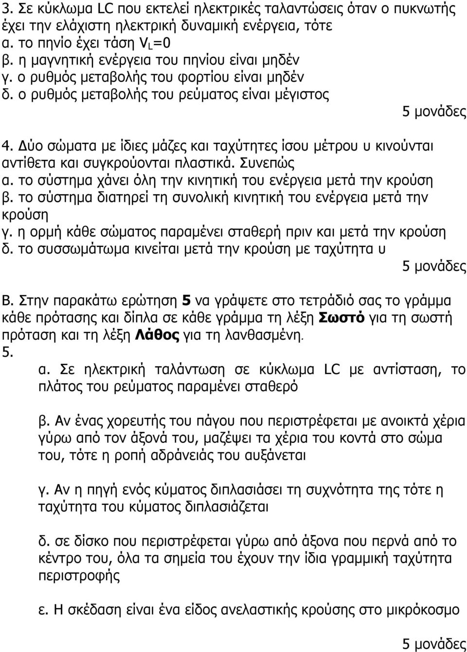 Συνεπώς α. το σύστηµα χάνει όλη την κινητική του ενέργεια µετά την κρούση β. το σύστηµα διατηρεί τη συνολική κινητική του ενέργεια µετά την κρούση γ.