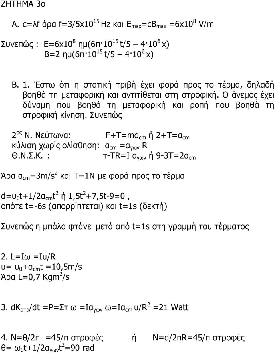 : τ-τr=i α γων ή 9-3Τ=2α cm Άρα α cm =3m/s 2 και Τ=1Ν µε φορά προς το τέρµα d=υ 0 t+1/2α cm t 2 ή 1,5t 2 +7,5t-9=0, οπότε t=-6s (απορρίπτεται) και t=1s (δεκτή) Συνεπώς η µπάλα φτάνει µετά από t=1s