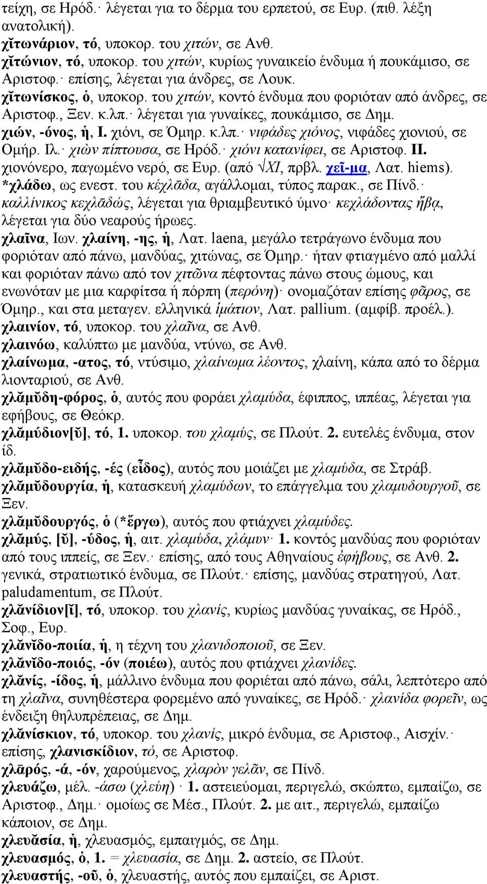 λέγεται για γυναίκες, πουκάμισο, σε Δημ. χιών, -όνος, ἡ, I. χιόνι, σε Όμηρ. κ.λπ. νιφάδες χιόνος, νιφάδες χιονιού, σε Ομήρ. Ιλ. χιὼν πίπτουσα, σε Ηρόδ. χιόνι κατανίφει, σε Αριστοφ. II.