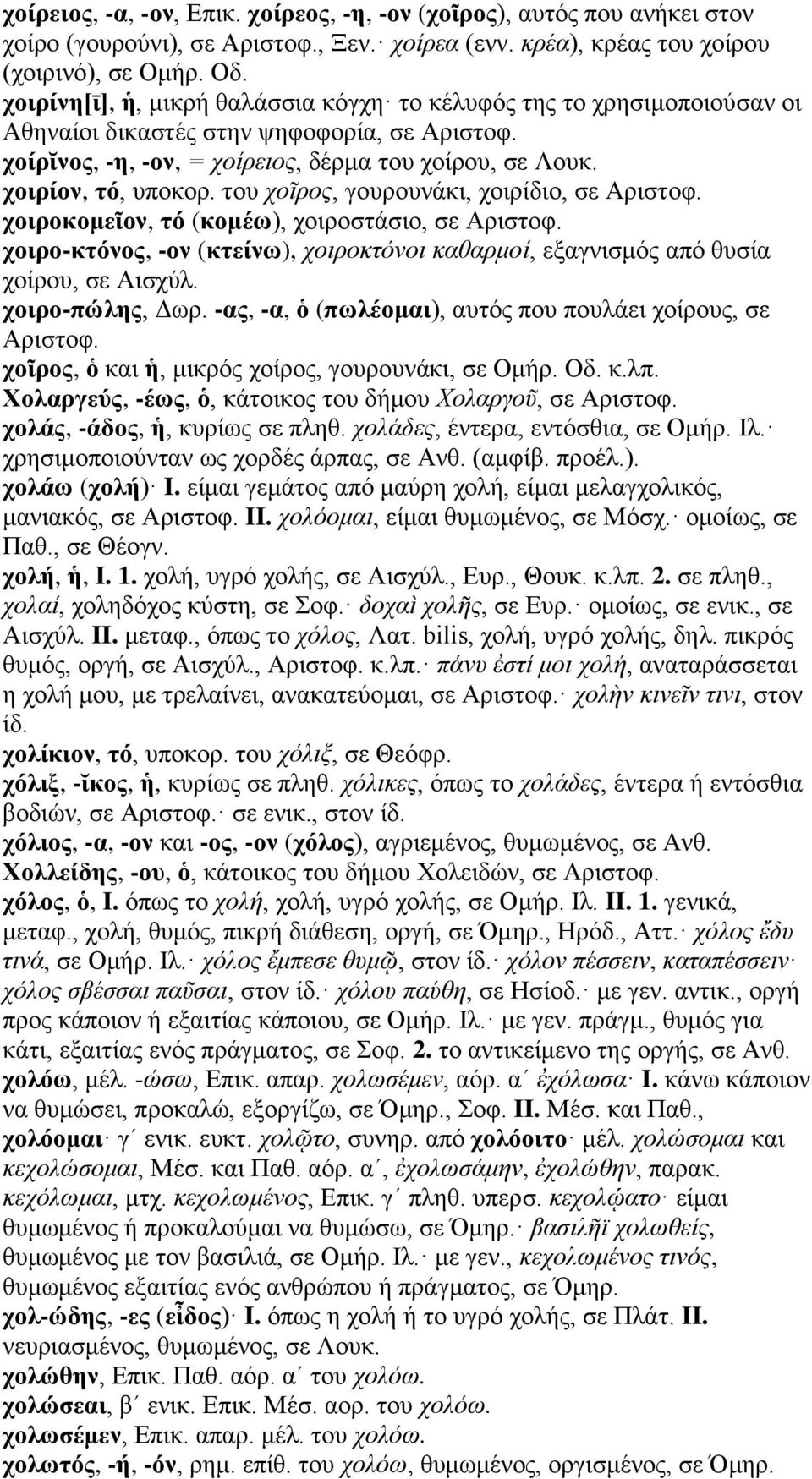 του χοῖρος, γουρουνάκι, χοιρίδιο, σε Αριστοφ. χοιροκομεῖον, τό (κομέω), χοιροστάσιο, σε Αριστοφ. χοιρο-κτόνος, -ον (κτείνω), χοιροκτόνοι καθαρμοί, εξαγνισμός από θυσία χοίρου, σε Αισχύλ.