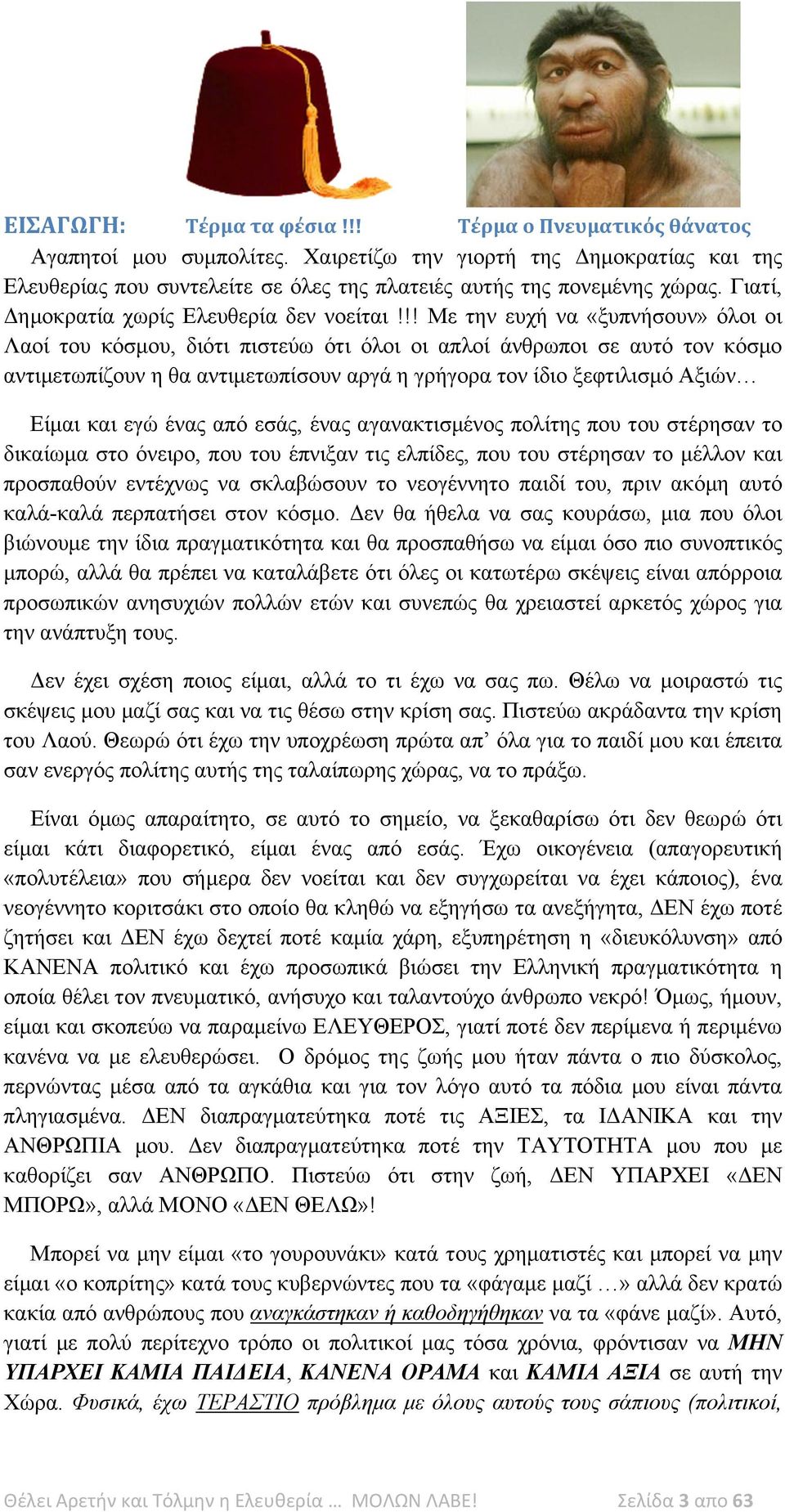 !! Με την ευχή να «ξυπνήσουν» όλοι οι Λαοί του κόσμου, διότι πιστεύω ότι όλοι οι απλοί άνθρωποι σε αυτό τον κόσμο αντιμετωπίζουν η θα αντιμετωπίσουν αργά η γρήγορα τον ίδιο ξεφτιλισμό Αξιών Είμαι και