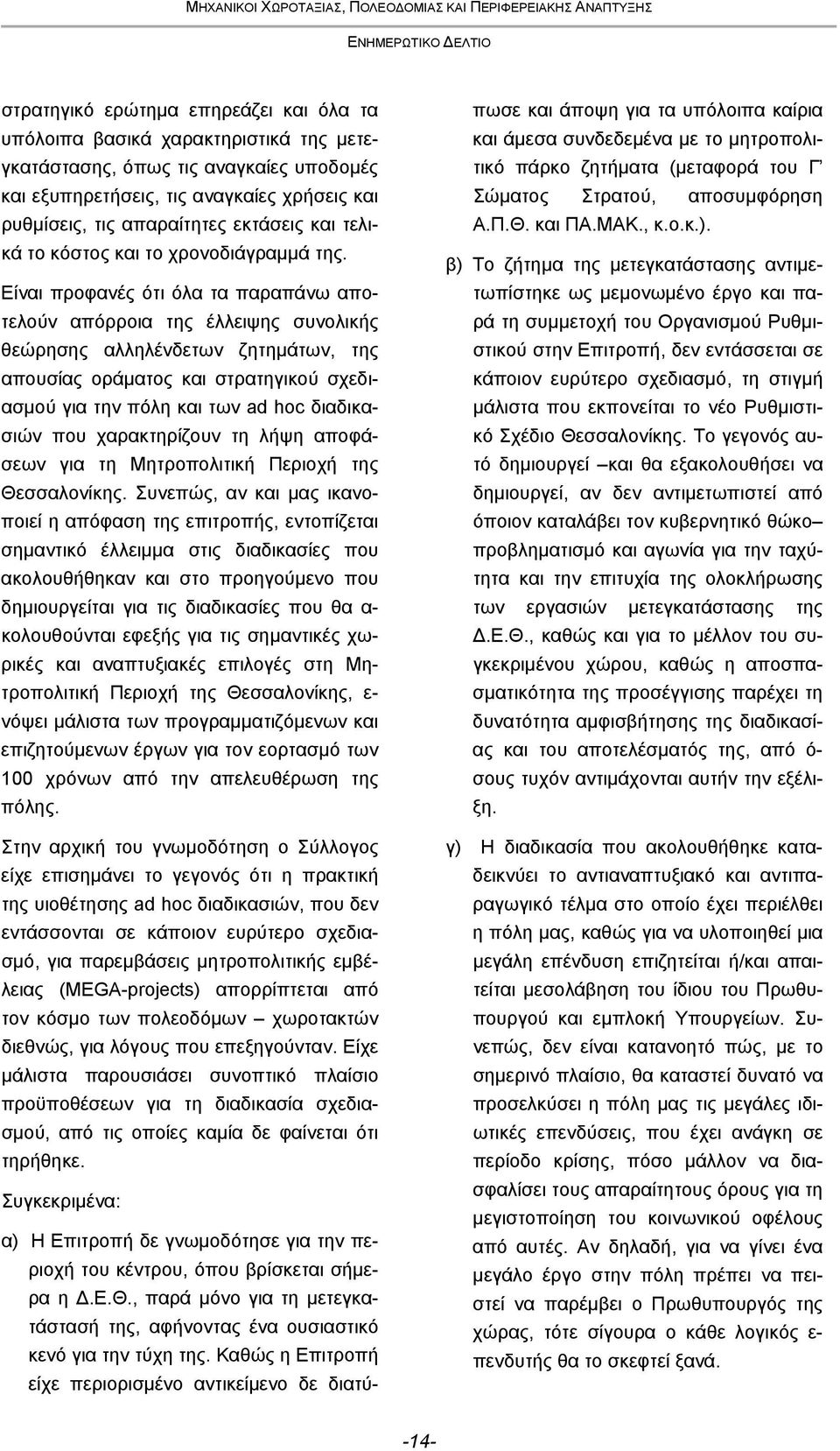 Είναι προφανές ότι όλα τα παραπάνω αποτελούν απόρροια της έλλειψης συνολικής θεώρησης αλληλένδετων ζητημάτων, της απουσίας οράματος και στρατηγικού σχεδιασμού για την πόλη και των ad hoc διαδικασιών