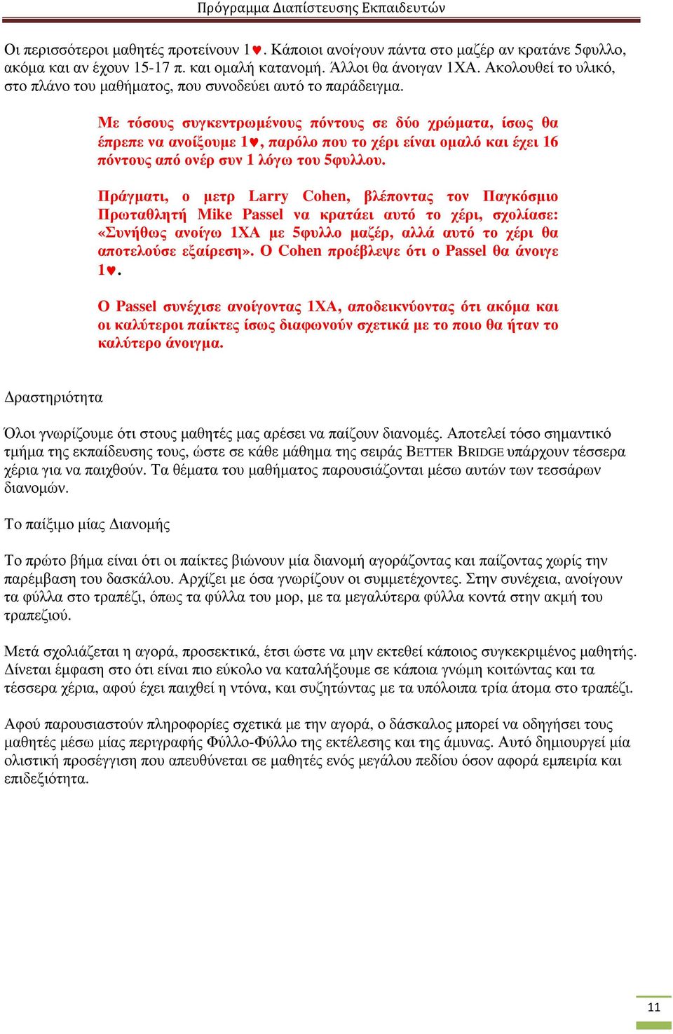 Με τόσους συγκεντρωµένους πόντους σε δύο χρώµατα, ίσως θα έπρεπε να ανοίξουµε 1, παρόλο που το χέρι είναι οµαλό και έχει 16 πόντους από ονέρ συν 1 λόγω του 5φυλλου.
