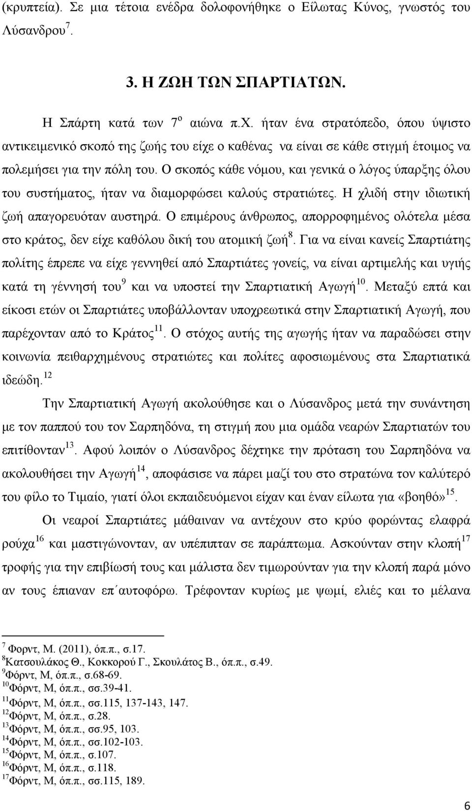 Ο σκοπός κάθε νόµου, και γενικά ο λόγος ύπαρξης όλου του συστήµατος, ήταν να διαµορφώσει καλούς στρατιώτες. Η χλιδή στην ιδιωτική ζωή απαγορευόταν αυστηρά.