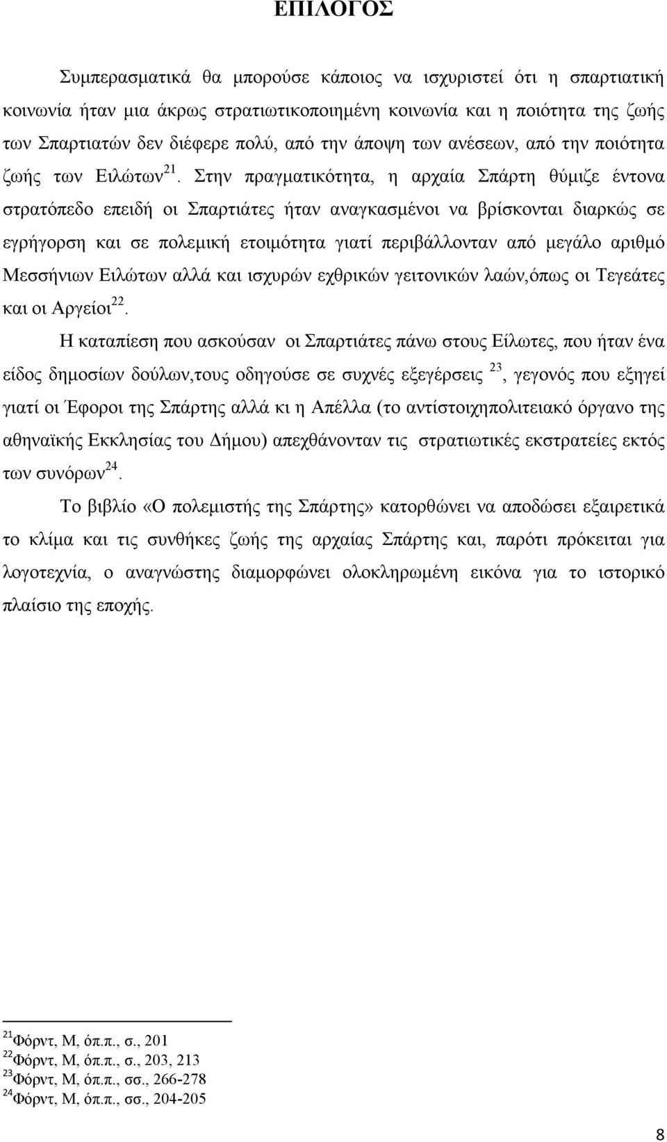 Στην πραγµατικότητα, η αρχαία Σπάρτη θύµιζε έντονα στρατόπεδο επειδή οι Σπαρτιάτες ήταν αναγκασµένοι να βρίσκονται διαρκώς σε εγρήγορση και σε πολεµική ετοιµότητα γιατί περιβάλλονταν από µεγάλο