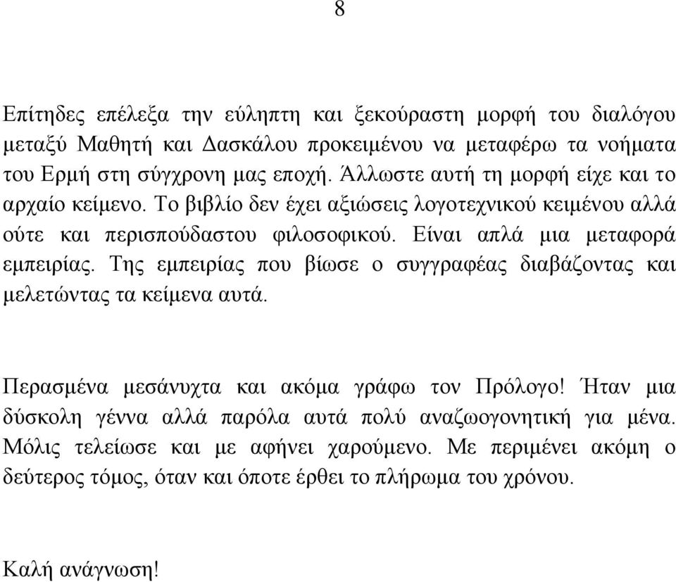 Είναι απλά μια μεταφορά εμπειρίας. Της εμπειρίας που βίωσε ο συγγραφέας διαβάζοντας και μελετώντας τα κείμενα αυτά. Περασμένα μεσάνυχτα και ακόμα γράφω τον Πρόλογο!