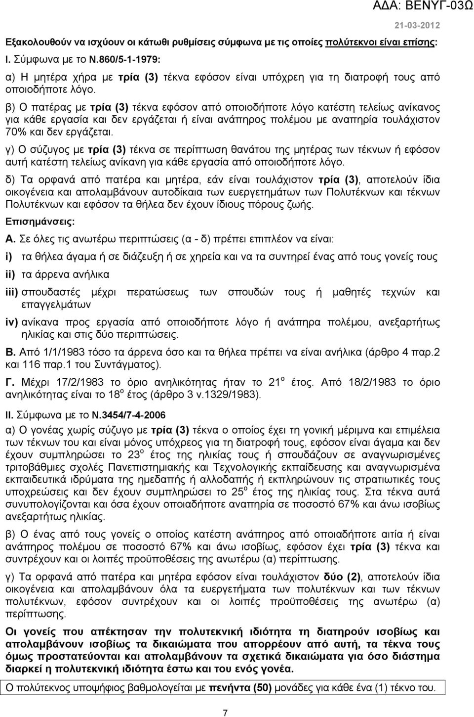 β) Ο πατέρας με τρία (3) τέκνα εφόσον από οποιοδήποτε λόγο κατέστη τελείως ανίκανος για κάθε εργασία και δεν εργάζεται ή είναι ανάπηρος πολέμου με αναπηρία τουλάχιστον 70% και δεν εργάζεται.