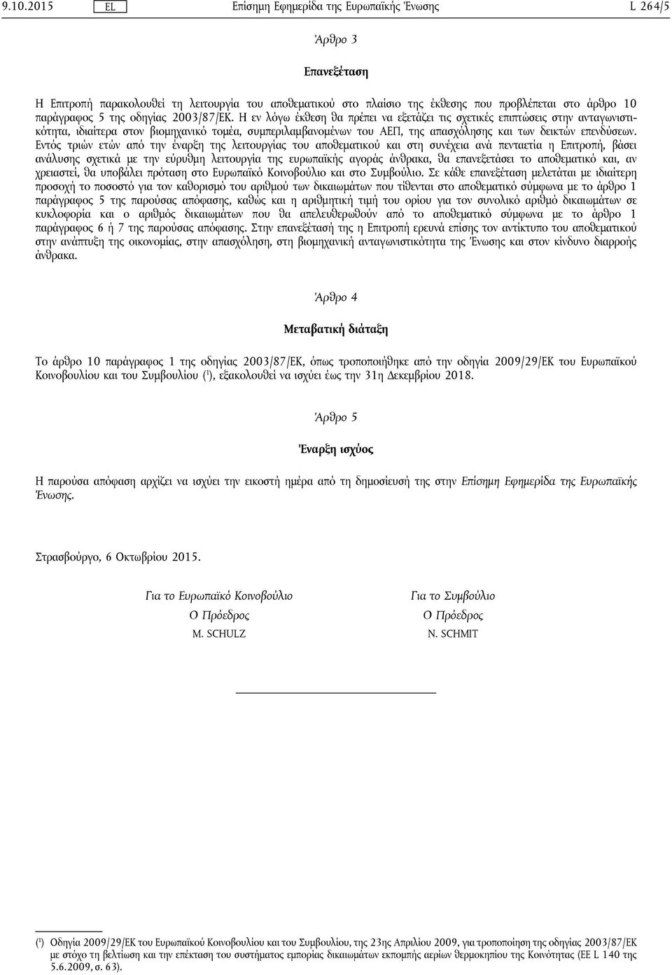 Εντός τριών ετών από την έναρξη της λειτουργίας του αποθεματικού και στη συνέχεια ανά πενταετία η Επιτροπή, βάσει ανάλυσης σχετικά με την εύρυθμη λειτουργία της ευρωπαϊκής αγοράς άνθρακα, θα