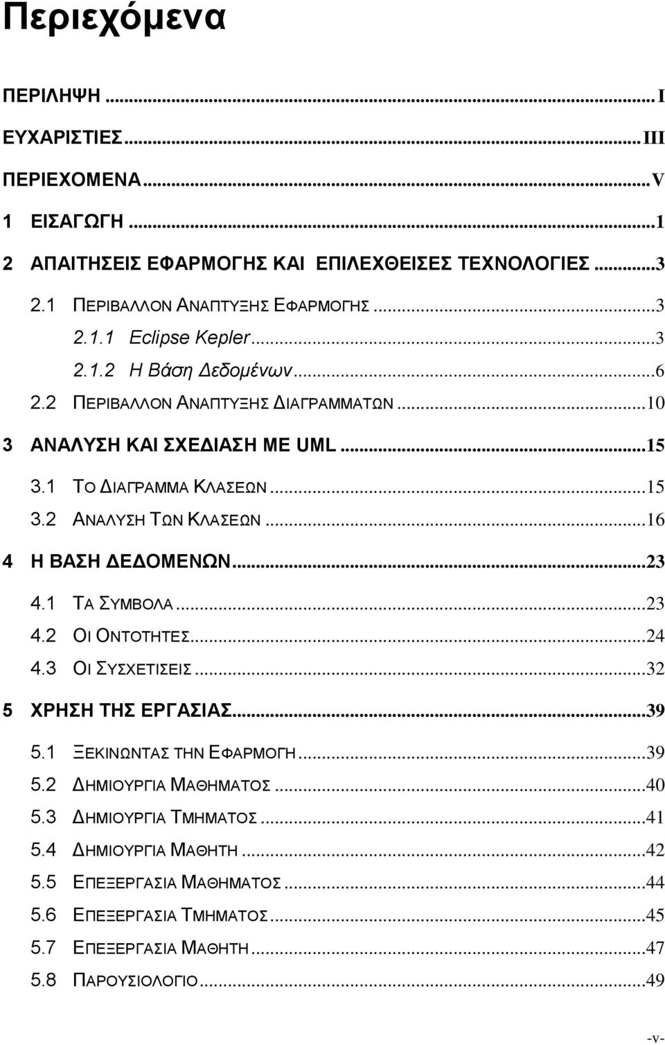 .. 16 4 Η ΒΑΣΗ ΔΕΔΟΜΕΝΩΝ... 23 4.1 ΤΑ ΣΥΜΒΟΛΑ... 23 4.2 ΟΙ ΟΝΤΟΤΗΤΕΣ... 24 4.3 ΟΙ ΣΥΣΧΕΤΙΣΕΙΣ... 32 5 ΧΡΗΣΗ ΤΗΣ ΕΡΓΑΣΙΑΣ... 39 5.1 ΞΕΚΙΝΩΝΤΑΣ ΤΗΝ ΕΦΑΡΜΟΓΗ... 39 5.2 ΔΗΜΙΟΥΡΓΙΑ ΜΑΘΗΜΑΤΟΣ.