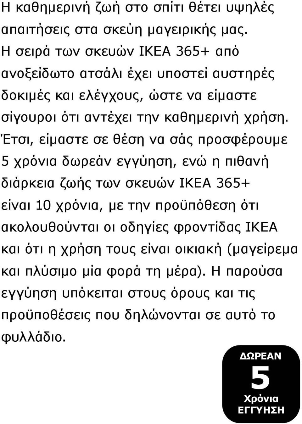 Έτσι, είμαστε σε θέση να σάς προσφέρουμε 5 χρόνια δωρεάν εγγύηση, ενώ η πιθανή διάρκεια ζωής των σκευών IKEA 365+ είναι 10 χρόνια, με την προϋπόθεση