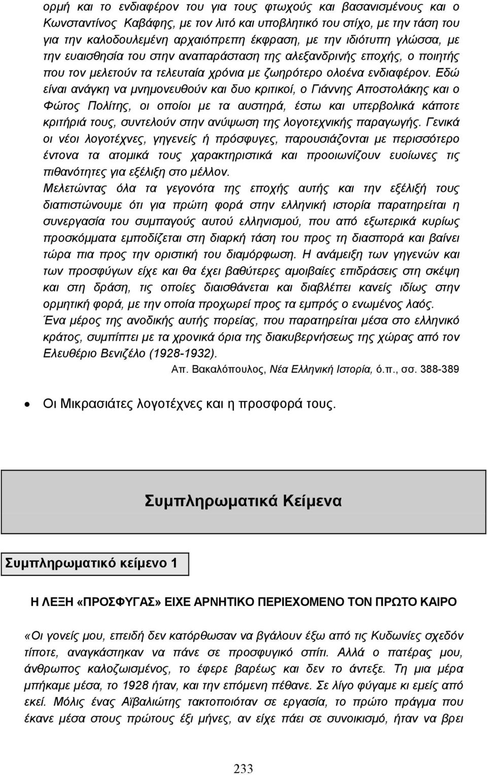 Εδώ είναι ανάγκη να µνηµονευθούν και δυο κριτικοί, ο Γιάννης Αποστολάκης και ο Φώτος Πολίτης, οι οποίοι µε τα αυστηρά, έστω και υπερβολικά κάποτε κριτήριά τους, συντελούν στην ανύψωση της