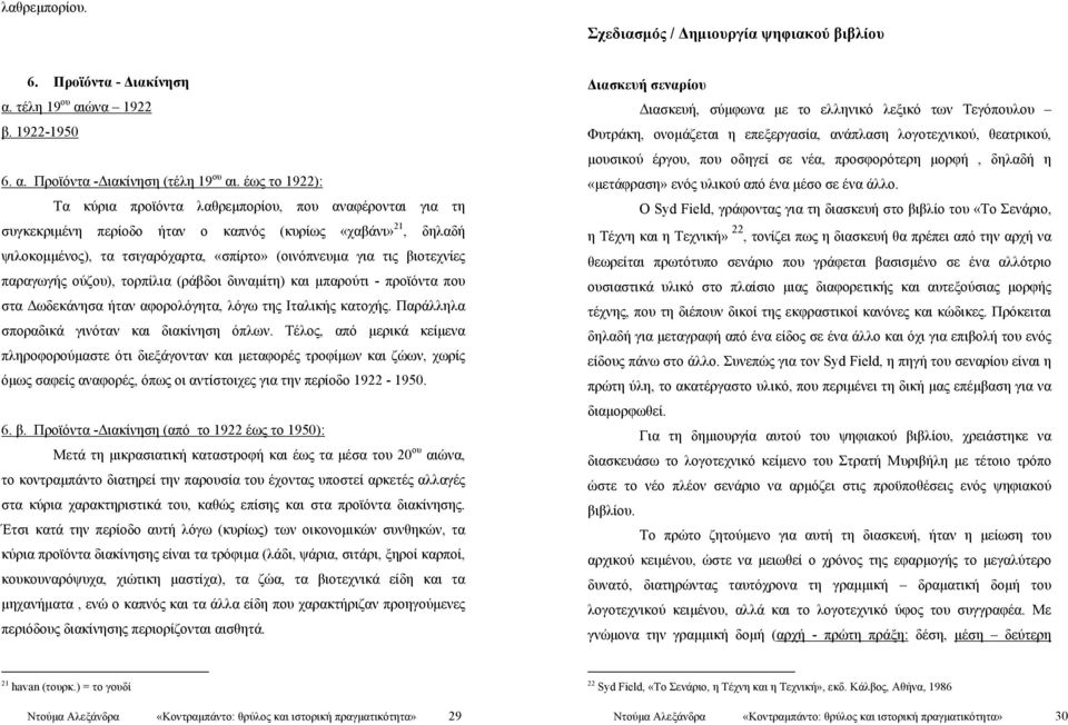 βιοτεχνίες παραγωγής ούζου), τορπίλια (ράβδοι δυναμίτη) και μπαρούτι - προϊόντα που στα Δωδεκάνησα ήταν αφορολόγητα, λόγω της Ιταλικής κατοχής. Παράλληλα σποραδικά γινόταν και διακίνηση όπλων.