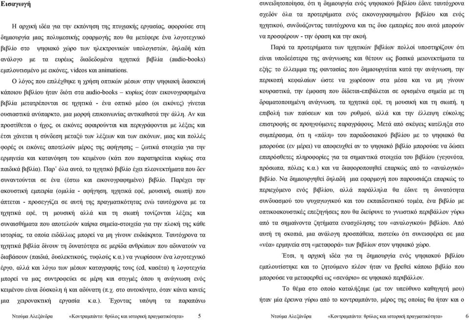 Ο λόγος που επιλέχθηκε η χρήση οπτικών μέσων στην ψηφιακή διασκευή κάποιου βιβλίου ήταν διότι στα audio-books κυρίως όταν εικονογραφημένα βιβλία μετατρέπονται σε ηχητικά - ένα οπτικό μέσο (οι